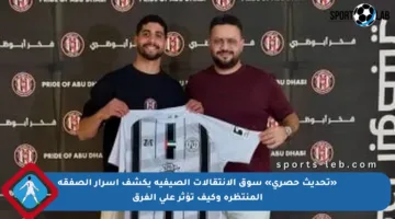 «تحديث حصرى» سوق الانتقالات الصيفية يكشف أسرار الصفقة المنتظرة وكيف تؤثر على الفرق